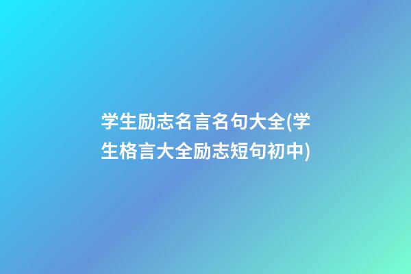 学生励志名言名句大全(学生格言大全励志短句初中)