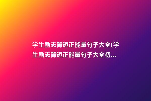 学生励志简短正能量句子大全(学生励志简短正能量句子大全初中)