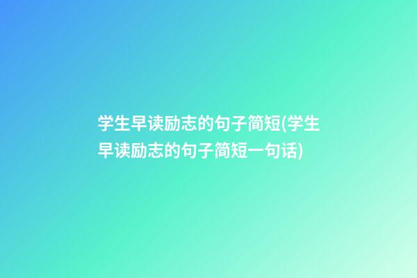 学生早读励志的句子简短(学生早读励志的句子简短一句话)