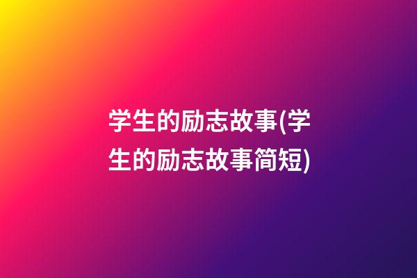 学生的励志故事(学生的励志故事简短)