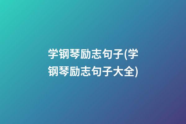 学钢琴励志句子(学钢琴励志句子大全)