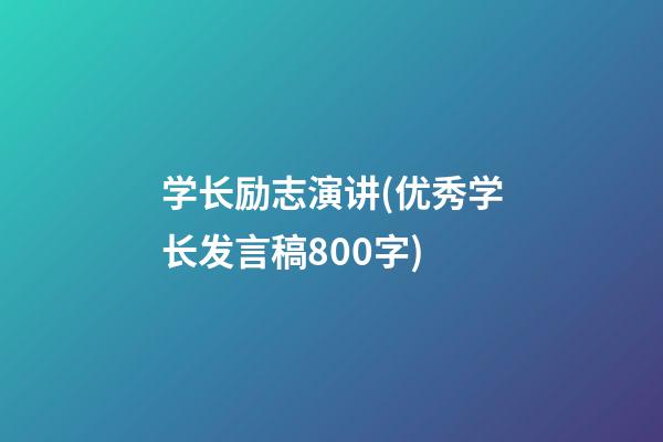 学长励志演讲(优秀学长发言稿800字)