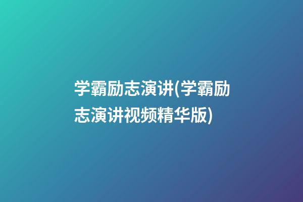 学霸励志演讲(学霸励志演讲视频精华版)