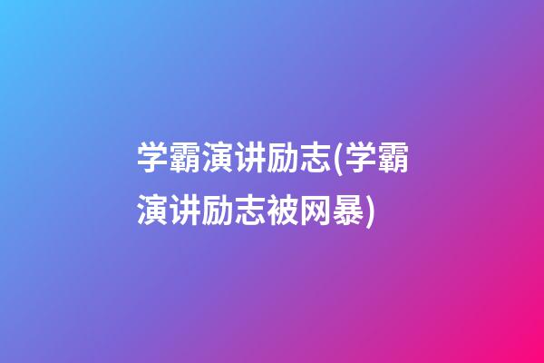 学霸演讲励志(学霸演讲励志被网暴)