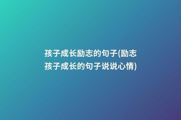 孩子成长励志的句子(励志孩子成长的句子说说心情)