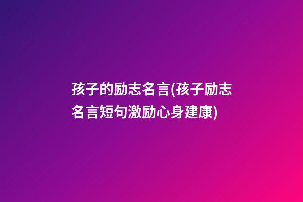 孩子的励志名言(孩子励志名言短句激励心身建康)