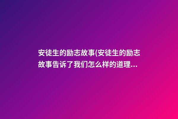 安徒生的励志故事(安徒生的励志故事告诉了我们怎么样的道理)