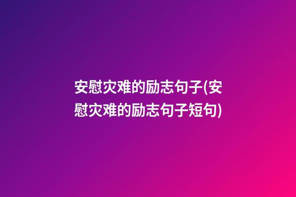 安慰灾难的励志句子(安慰灾难的励志句子短句)