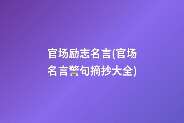 官场励志名言(官场名言警句摘抄大全)