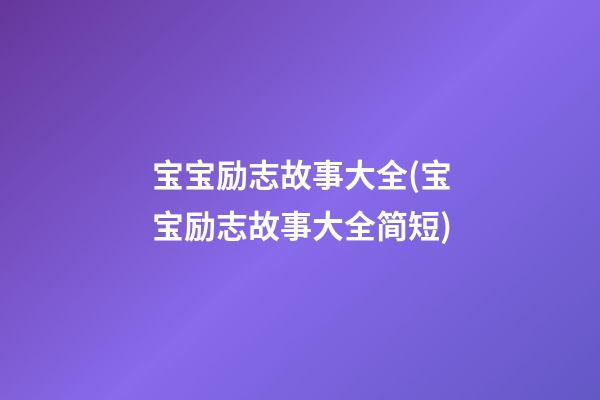 宝宝励志故事大全(宝宝励志故事大全简短)