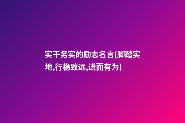 实干务实的励志名言(脚踏实地,行稳致远,进而有为)