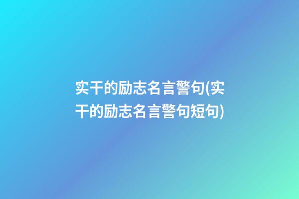 实干的励志名言警句(实干的励志名言警句短句)