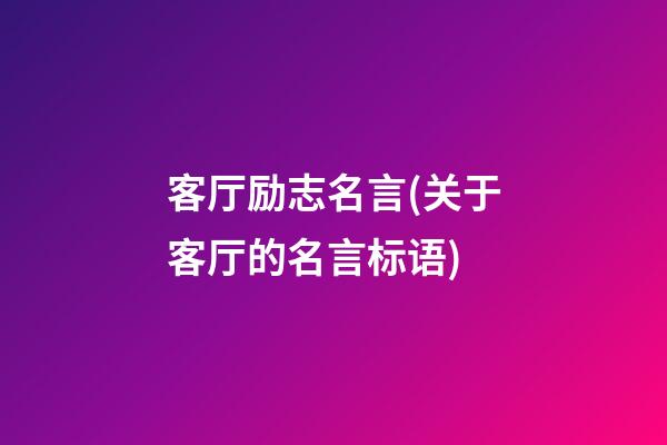 客厅励志名言(关于客厅的名言标语)