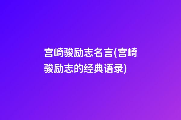 宫崎骏励志名言(宫崎骏励志的经典语录)