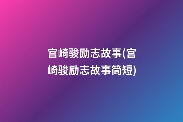 宫崎骏励志故事(宫崎骏励志故事简短)