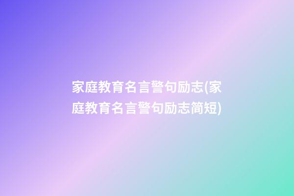 家庭教育名言警句励志(家庭教育名言警句励志简短)