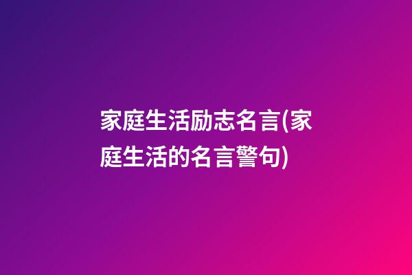 家庭生活励志名言(家庭生活的名言警句)