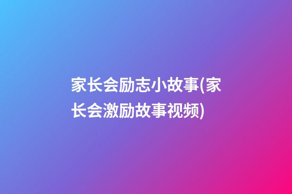 家长会励志小故事(家长会激励故事视频)