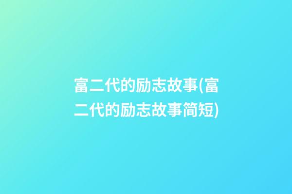 富二代的励志故事(富二代的励志故事简短)