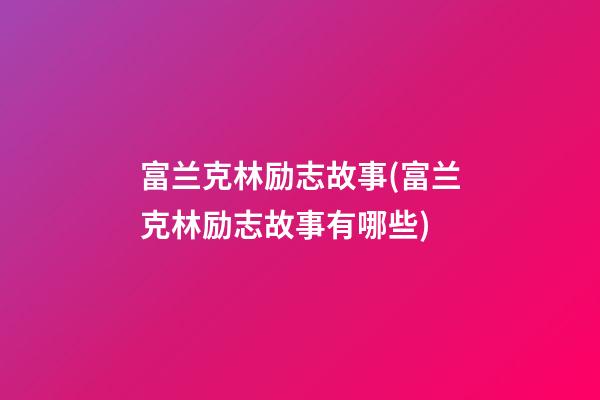 富兰克林励志故事(富兰克林励志故事有哪些)