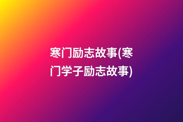 寒门励志故事(寒门学子励志故事)