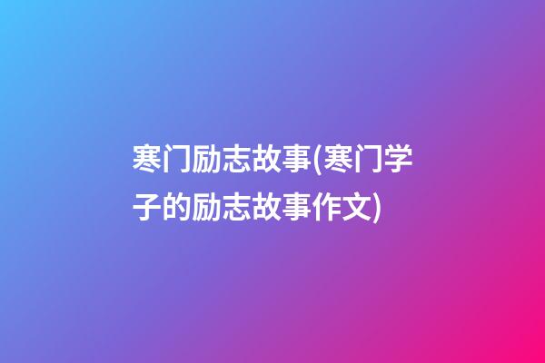 寒门励志故事(寒门学子的励志故事作文)