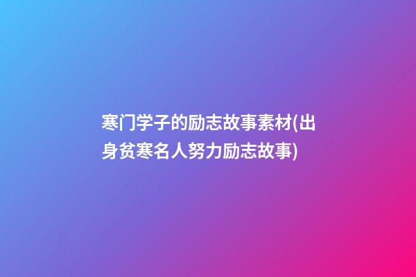 寒门学子的励志故事素材(出身贫寒名人努力励志故事)