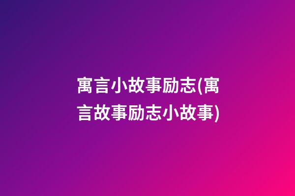 寓言小故事励志(寓言故事励志小故事)