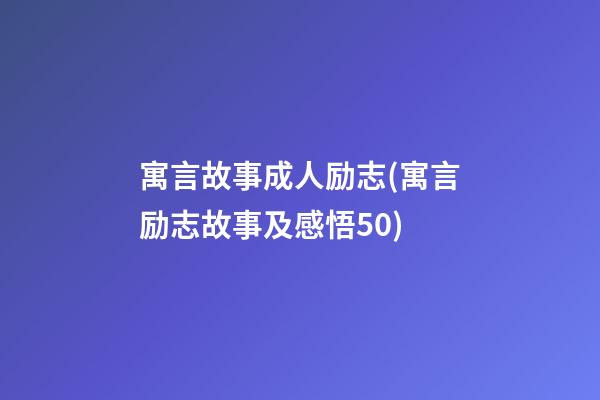 寓言故事成人励志(寓言励志故事及感悟50)