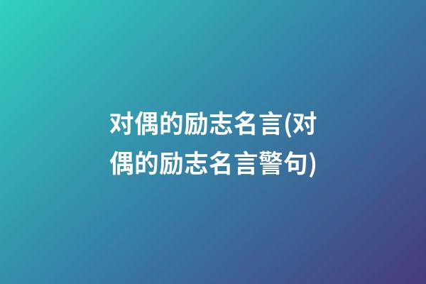 对偶的励志名言(对偶的励志名言警句)