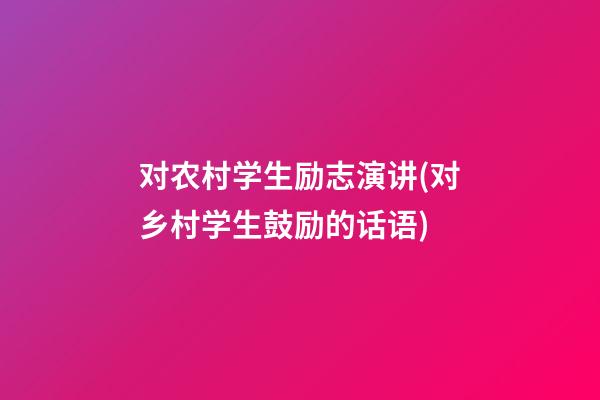 对农村学生励志演讲(对乡村学生鼓励的话语)