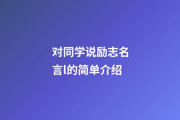 对同学说励志名言.l的简单介绍