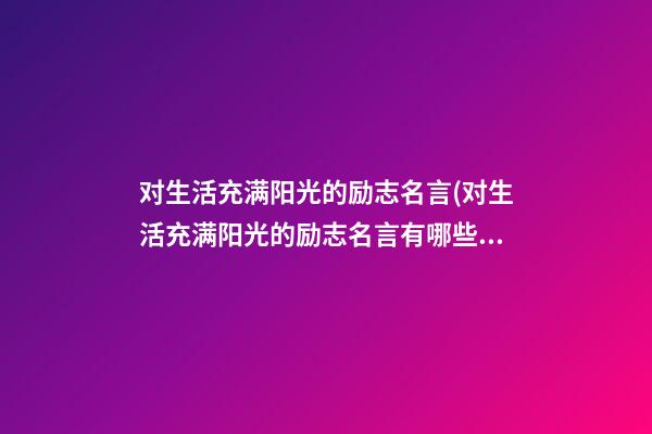 对生活充满阳光的励志名言(对生活充满阳光的励志名言有哪些)