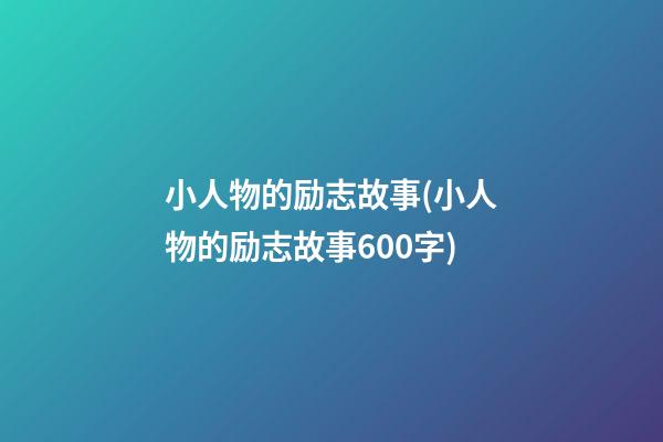 小人物的励志故事(小人物的励志故事600字)