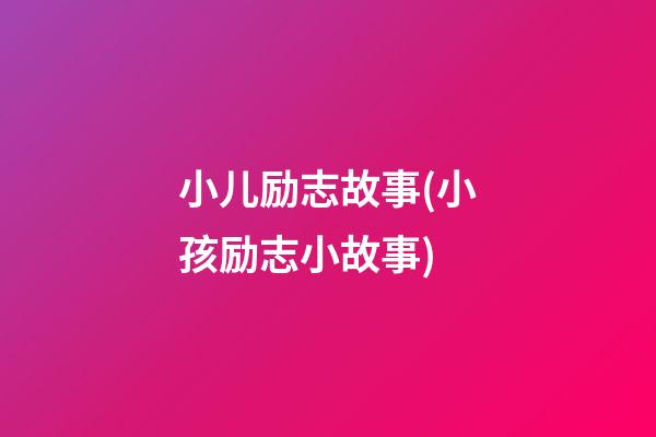 小儿励志故事(小孩励志小故事)