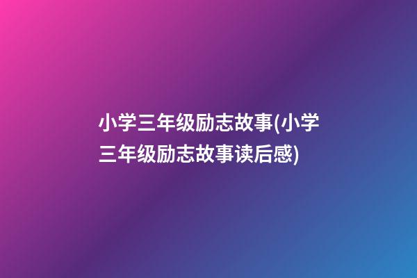 小学三年级励志故事(小学三年级励志故事读后感)