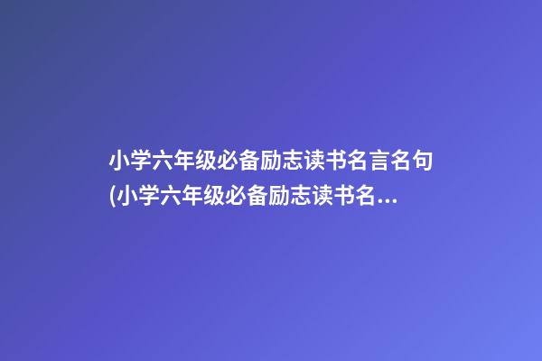 小学六年级必备励志读书名言名句(小学六年级必备励志读书名言名句摘抄)