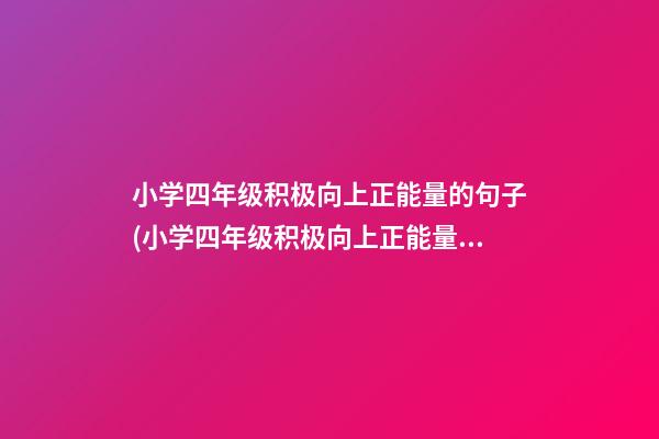 小学四年级积极向上正能量的句子(小学四年级积极向上正能量的句子简短)