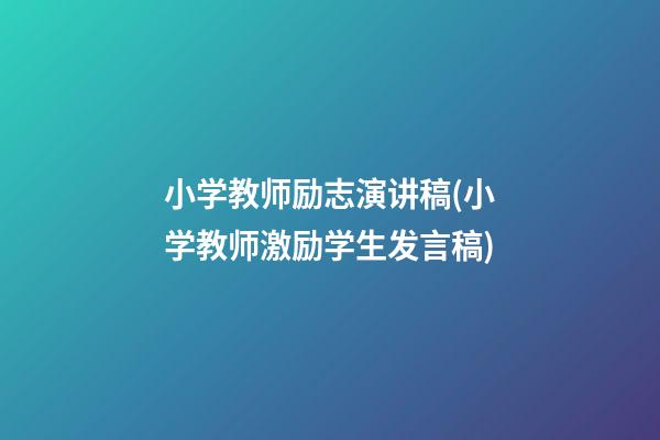 小学教师励志演讲稿(小学教师激励学生发言稿)