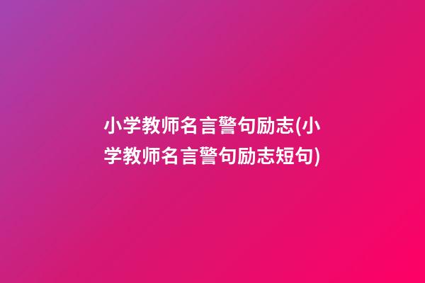 小学教师名言警句励志(小学教师名言警句励志短句)