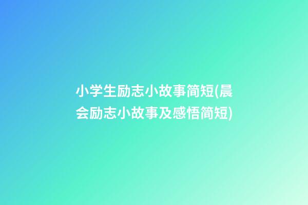 小学生励志小故事简短(晨会励志小故事及感悟简短)