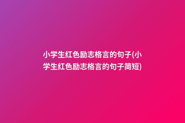 小学生红色励志格言的句子(小学生红色励志格言的句子简短)