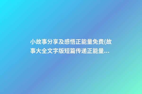 小故事分享及感悟正能量免费(故事大全文字版短篇传递正能量的)