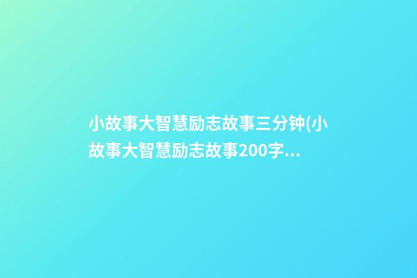 小故事大智慧励志故事三分钟(小故事大智慧励志故事200字)