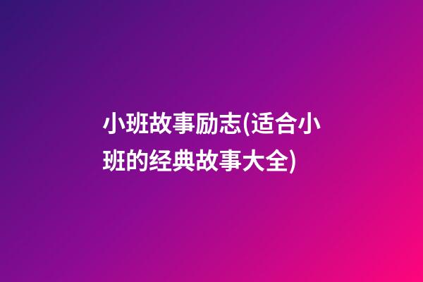 小班故事励志(适合小班的经典故事大全)