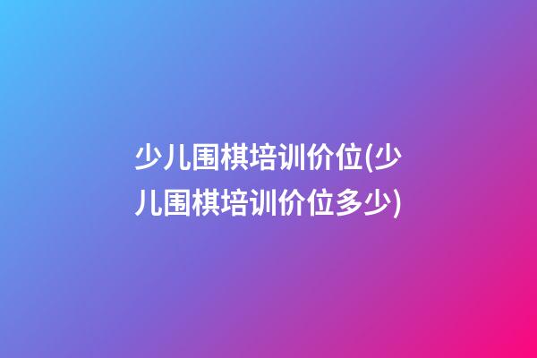 少儿围棋培训价位(少儿围棋培训价位多少)