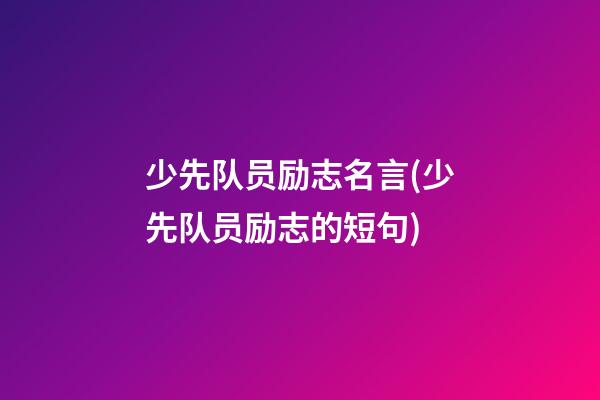 少先队员励志名言(少先队员励志的短句)