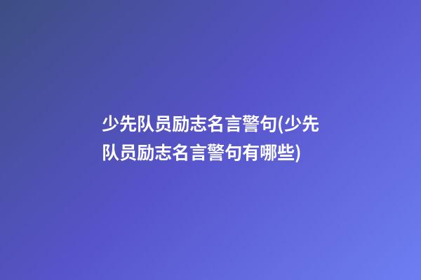 少先队员励志名言警句(少先队员励志名言警句有哪些)