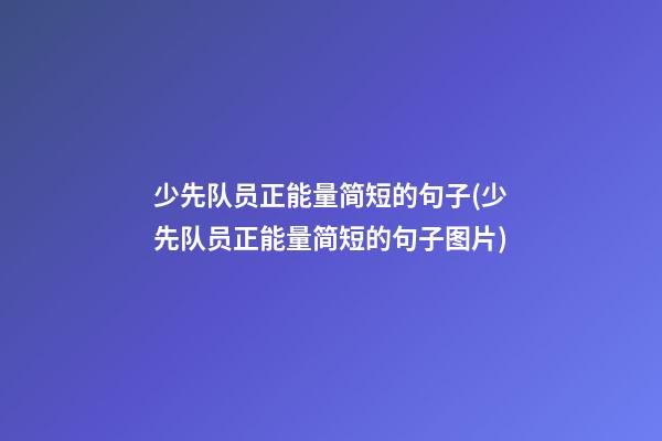 少先队员正能量简短的句子(少先队员正能量简短的句子图片)