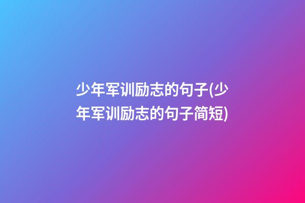 少年军训励志的句子(少年军训励志的句子简短)